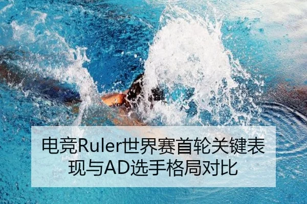 电竞Ruler世界赛首轮关键表现与AD选手格局对比（milesports）